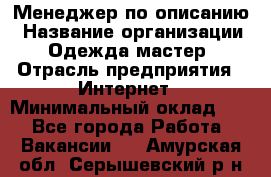 Менеджер по описанию › Название организации ­ Одежда мастер › Отрасль предприятия ­ Интернет › Минимальный оклад ­ 1 - Все города Работа » Вакансии   . Амурская обл.,Серышевский р-н